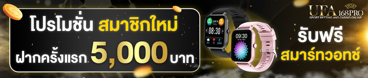 [ใหม่] ฝากครั้งแรก 5,000 บาท รับสมาร์ทวอทช์